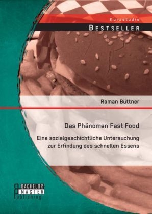 Das PhÃ¤nomen Fast Food: Eine sozialgeschichtliche Untersuchung zur Erfindung des schnellen Essens