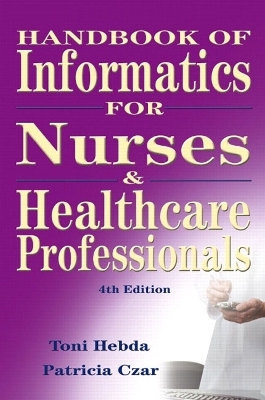 Handbook of Informatics for Nurses and Healthcare Professionals - Toni Lee Hebda  BSN  M.N.Ed.  Ph.D.  MSIS, Patricia Czar