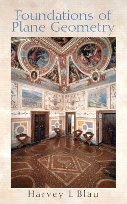 Foundations of Plane Geometry - Harvey I. Blau