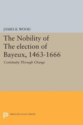 The Nobility of the Election of Bayeux, 1463-1666 - James B. Wood