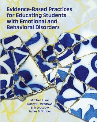 Evidence Based Practices for Educating Students with Emotional and Behavioral Disorders - Mitchell L. Yell, James G. Shriner, Nancy B. Meadows, Erik Drasgow