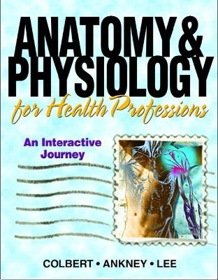 Anatomy & Physiology for Health Professions - Bruce J. Colbert, Jeff J. Ankney, Karen T. Lee