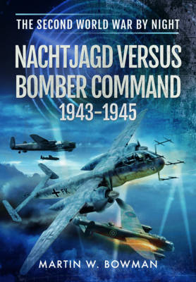 German Night Fighters Versus Bomber Command, 1943-1945 -  Martin W. Bowman
