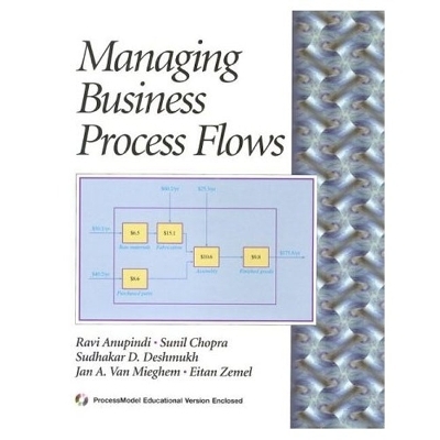 Managing Business Process Flows - Rav&iacute; Anupindi, Sunil Chopra, Sudhakar D. Deshmukh, Jan A. Van Mieghem, Eitan Zemel
