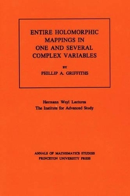 Entire Holomorphic Mappings in One and Several Complex Variables - Phillip A. Griffiths