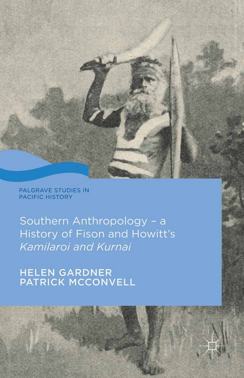 Southern Anthropology - a History of Fison and Howitt’s Kamilaroi and Kurnai - Helen Gardner, Patrick McConvell