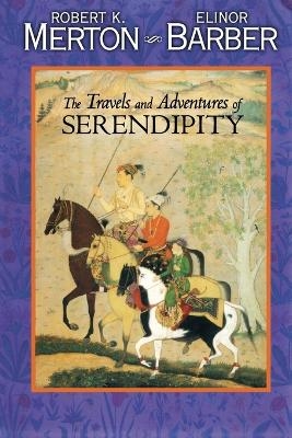 The Travels and Adventures of Serendipity - Robert K. Merton, Elinor Barber