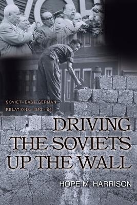 Driving the Soviets up the Wall - Hope M. Harrison