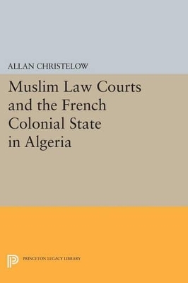 Muslim Law Courts and the French Colonial State in Algeria - Allan Christelow