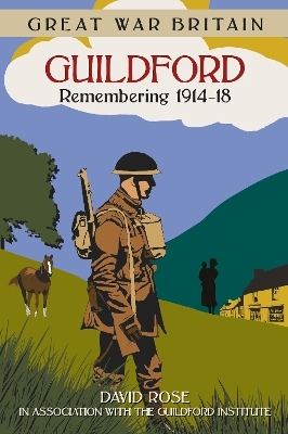Great War Britain Guildford: Remembering 1914-18 - Dave Rose