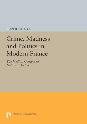 Crime, Madness and Politics in Modern France - Robert A. Nye