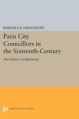 Paris City Councillors in the Sixteenth-Century - Barbara B. Diefendorf