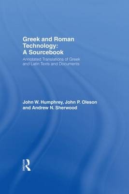 Greek and Roman Technology: A Sourcebook - Andrew N. Sherwood, Milo Nikolic, John W. Humphrey, John P. Oleson