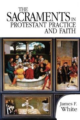 The Sacraments in Protestant Practice and Faith -  WHITE