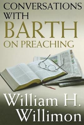 Conversations with Barth on Preaching - William H. Willimon