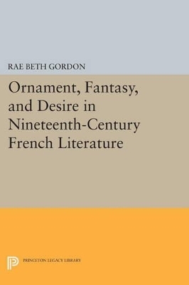 Ornament, Fantasy, and Desire in Nineteenth-Century French Literature - Rae Beth Gordon