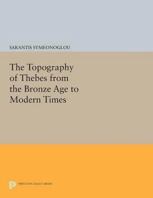 The Topography of Thebes from the Bronze Age to Modern Times - Sarantis Symeonoglou
