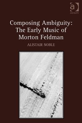 Composing Ambiguity: The Early Music of Morton Feldman