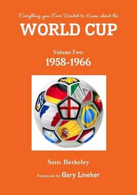 Everything You Ever Wanted to Know About the World Cup Volume Two: 1958-1966 - Sam Berkeley
