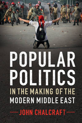Popular Politics in the Making of the Modern Middle East -  John Chalcraft