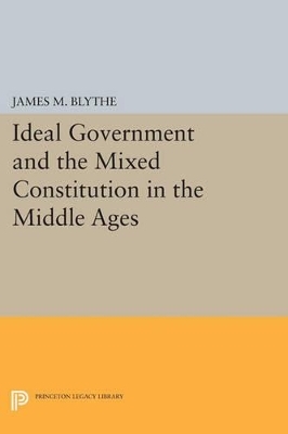 Ideal Government and the Mixed Constitution in the Middle Ages - James M. Blythe