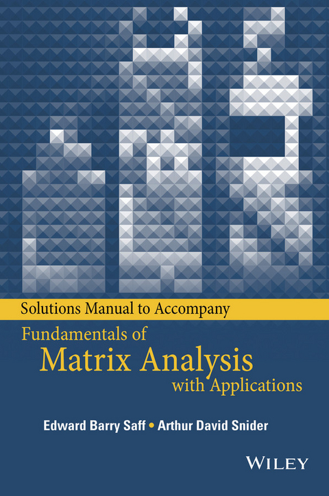 Solutions Manual to accompany Fundamentals of Matrix Analysis with Applications -  Edward Barry Saff,  Arthur David Snider