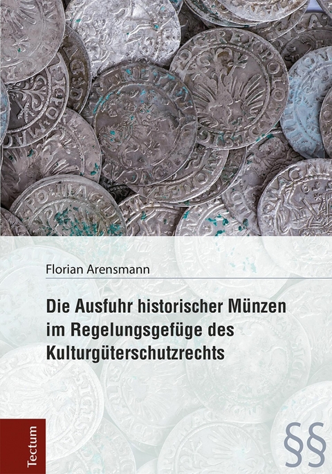 Die Ausfuhr historischer M&uuml;nzen im Regelungsgef&uuml;ge des Kulturg&uuml;terschutzrechts - Florian Arensmann