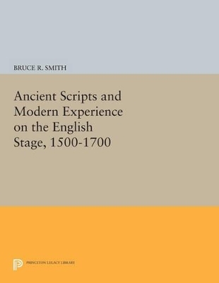 Ancient Scripts and Modern Experience on the English Stage, 1500-1700 - Bruce R. Smith
