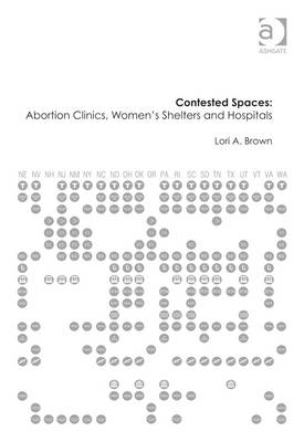 Contested Spaces: Abortion Clinics, Women's Shelters and Hospitals -  Lori A. Brown