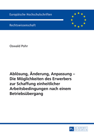 Abloesung, Aenderung, Anpassung – Die Moeglichkeiten des Erwerbers zur Schaffung einheitlicher Arbeitsbedingungen nach einem Betriebsuebergang