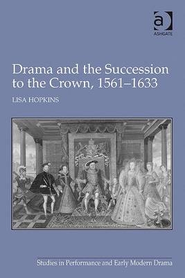 Drama and the Succession to the Crown, 1561-1633 -  Lisa Hopkins