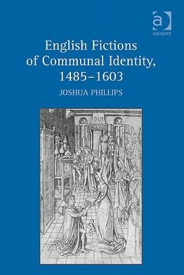 English Fictions of Communal Identity, 1485,1603 -  Joshua Phillips