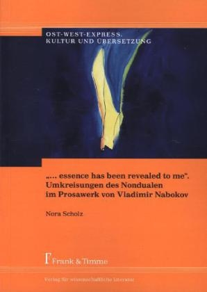 &bdquo;&hellip; essence has been revealed to me&ldquo;. Umkreisungen des Nondualen im Prosawerk von Vladimir Nabokov - Nora Scholz