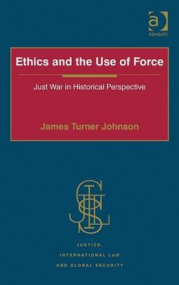 Ethics and the Use of Force -  James Turner Johnson