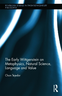 The Early Wittgenstein on Metaphysics, Natural Science, Language and Value - Chon Tejedor