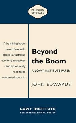 Beyond the Boom: A Lowy Institute Paper: Penguin Special - John Edwards