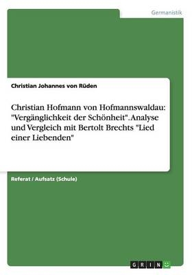 Christian Hofmann von Hofmannswaldau: "Verg&Atilde;&curren;nglichkeit der Sch&Atilde;&para;nheit". Analyse und Vergleich mit Bertolt Brechts "Lied einer Liebenden" - Christian Johannes von R&Atilde;&frac14;den
