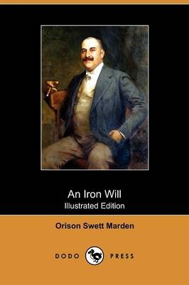 An Iron Will (Illustrated Edition) (Dodo Press) - Orison Swett Marden, Abner Bayley