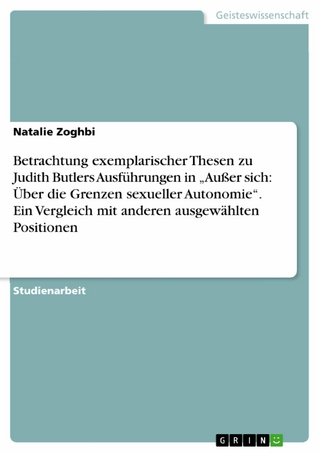 Betrachtung exemplarischer Thesen zu Judith Butlers Ausführungen in „Außer sich: Über die Grenzen sexueller Autonomie“. Ein Vergleich mit anderen ausgewählten Positionen