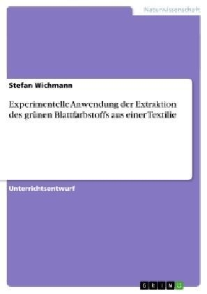 Experimentelle Anwendung der Extraktion des gr&Atilde;&frac14;nen Blattfarbstoffs aus einer Textilie - Stefan Wichmann