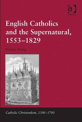 English Catholics and the Supernatural, 1553-1829 -  Francis Young