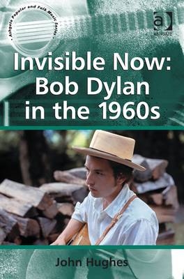 Invisible Now: Bob Dylan in the 1960s -  John Hughes