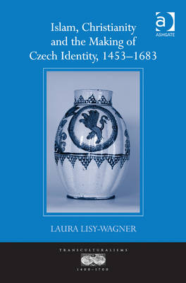 Islam, Christianity and the Making of Czech Identity, 1453-1683 -  Laura Lisy-Wagner