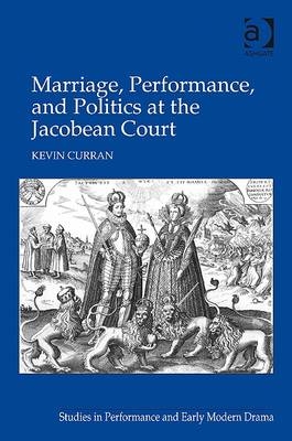Marriage, Performance, and Politics at the Jacobean Court