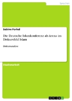 Die Deutsche Islamkonferenz als Arena im Diskursfeld Islam - Sabine Forkel