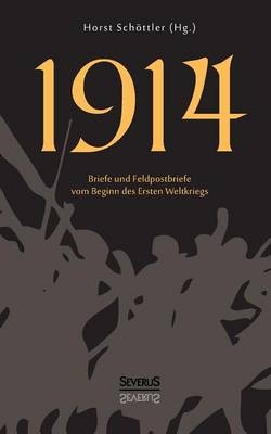 1914: Briefe und Feldpostbriefe vom Beginn des Ersten Weltkriegs - Horst Sch&ouml;ttler