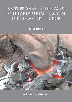 Copper Shaft-Hole Axes and Early Metallurgy in South-Eastern Europe: An Integrated Approach - Julia Heeb