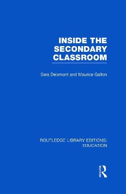 Inside the Secondary Classroom (RLE Edu O) - Sara Delamont, Maurice Galton