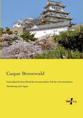Generalbericht betreffend den kommerziellen Teil der schweizerischen Abordnung nach Japan - Caspar Brennwald