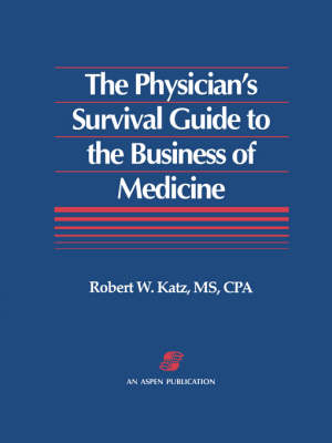 The Physician's Survival Guide to the Business of Medicine - Robert W. Katz